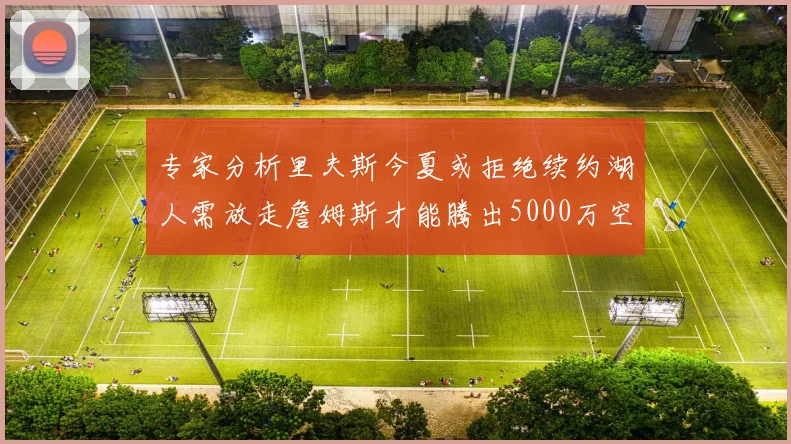 专家分析里夫斯今夏或拒绝续约湖人需放走詹姆斯才能腾出5000万空间