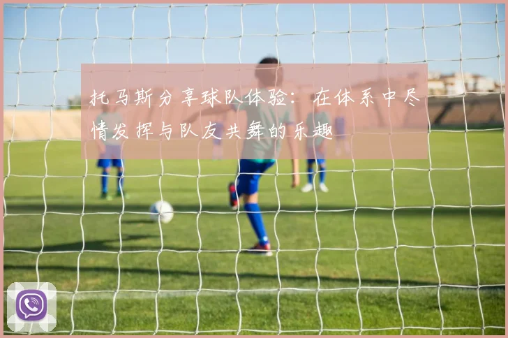 托马斯分享球队体验：在体系中尽情发挥与队友共舞的乐趣