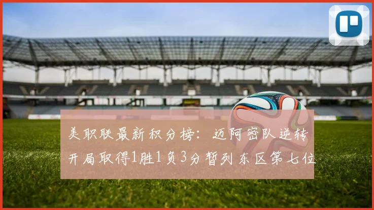 美职联最新积分榜：迈阿密队逆转开局取得1胜1负3分暂列东区第七位
