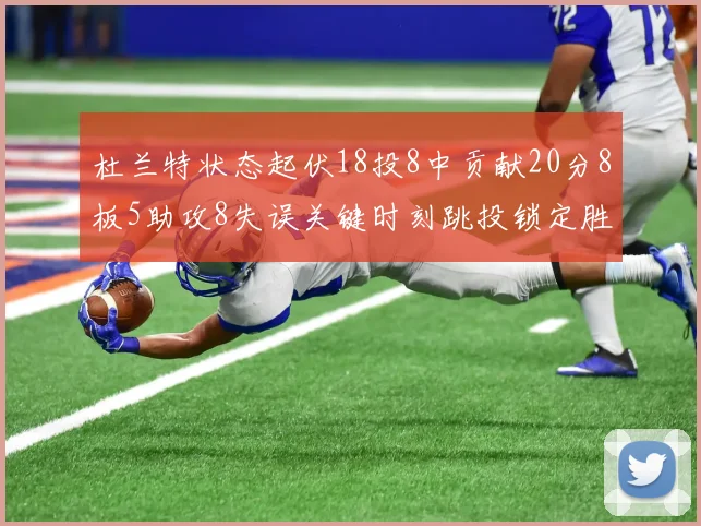 杜兰特状态起伏18投8中贡献20分8板5助攻8失误关键时刻跳投锁定胜局