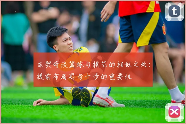 东契奇谈篮球与棋艺的相似之处：提前布局思考十步的重要性