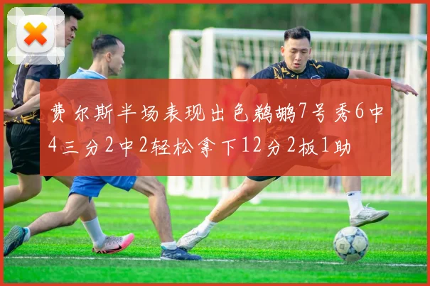 费尔斯半场表现出色鹈鹕7号秀6中4三分2中2轻松拿下12分2板1助
