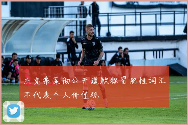 杰克弗莱彻公开道歉称冒犯性词汇不代表个人价值观